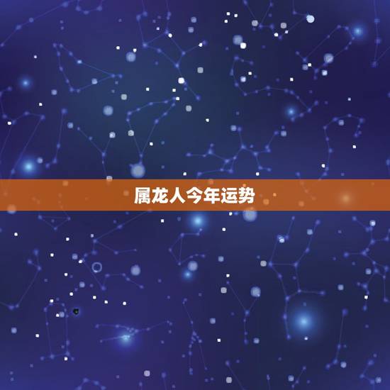 属龙人今年运势,属龙人2022 年运势运程每月运程 属龙人今年运势,属龙人2022 年运势运程每月运程