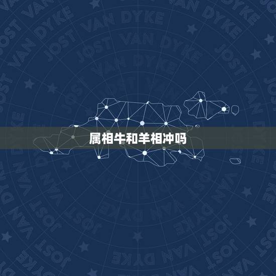 属相牛和羊相冲吗,羊和牛子女属相合不合 属相牛和羊相冲吗,羊和牛子女属相合不合