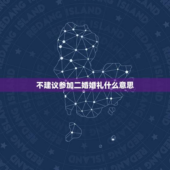 不建议参加二婚婚礼什么意思,参加二婚婚礼晦气 不建议参加二婚婚礼什么意思,参加二婚婚礼晦气
