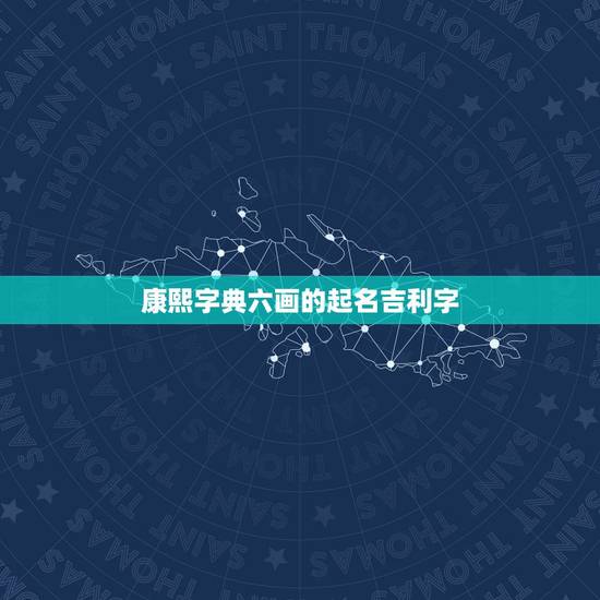 康熙字典六画的起名吉利字,康熙字典里六画的字有哪些?谢谢。 康熙字典六画的起名吉利字,康熙字典里六画的字有哪些?谢谢。
