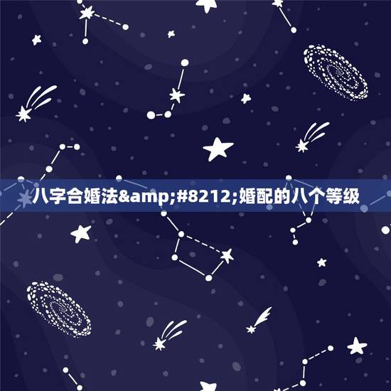 八字合婚法—婚配的八个等级,八字合婚如何合的? 八字合婚法—婚配的八个等级,八字合婚如何合的?