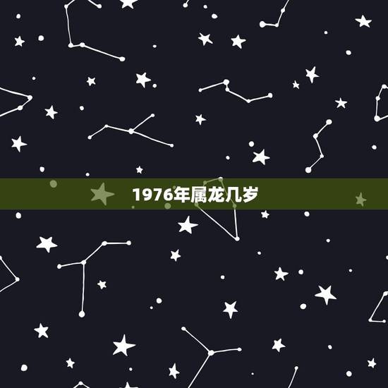 1976年属龙几岁,1976年属什么生肖 1976年属龙几岁,1976年属什么生肖