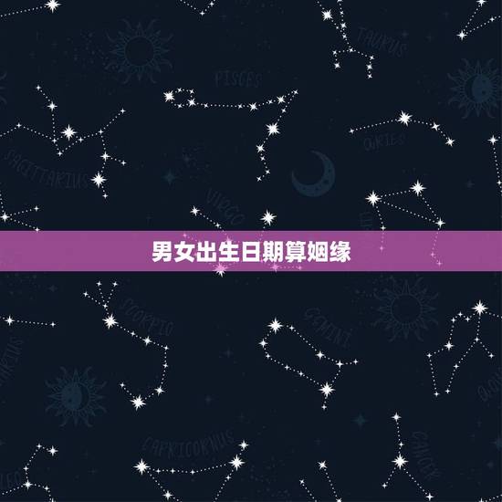 男女出生日期算姻缘,出生年月日婚姻配对 男女出生日期算姻缘,出生年月日婚姻配对