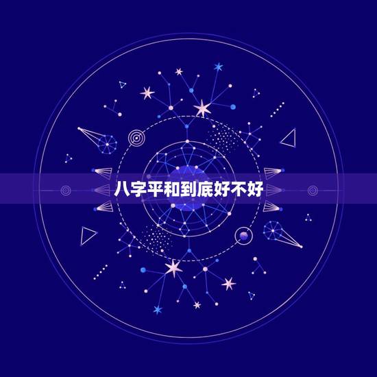 八字平和到底好不好,八字硬的人好不好 八字平和到底好不好,八字硬的人好不好