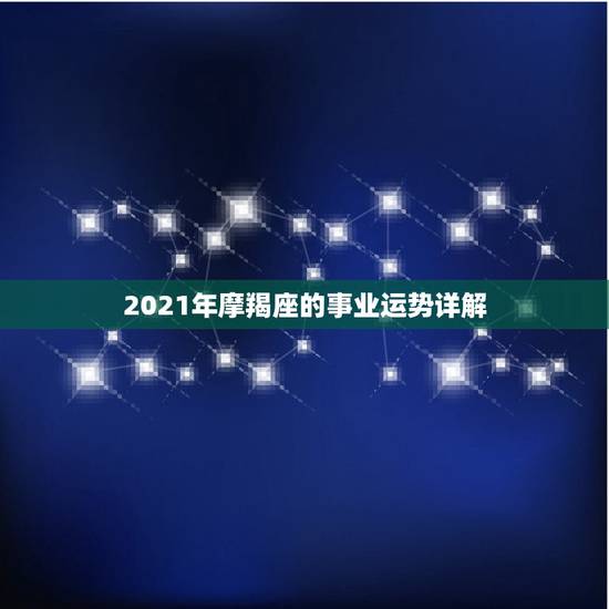 2021年摩羯座的事业运势详解,2021年摩羯座的事业运势详解 2021年摩羯座的事业运势详解,2021年摩羯座的事业运势详解