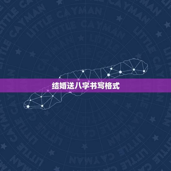 结婚送八字书写格式，结婚给媳妇家送生辰八字格式怎么写，能给我说说