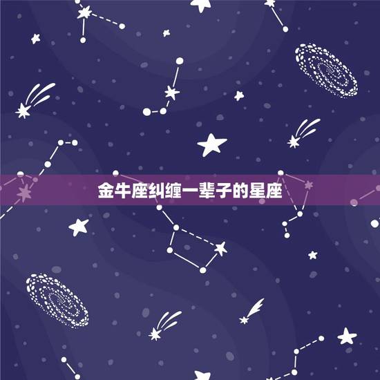 金牛座纠缠一辈子的星座,注定和金牛座恩爱到老的星座 金牛座纠缠一辈子的星座,注定和金牛座恩爱到老的星座