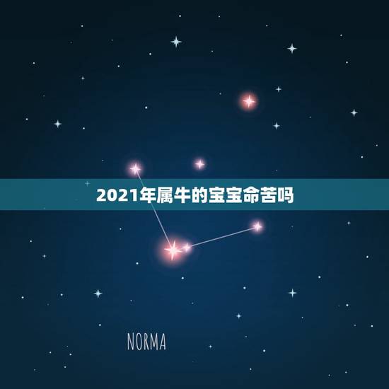 2021年属牛的宝宝命苦吗，2021年属牛宝宝正月出生好不好