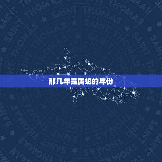 那几年是属蛇的年份，蛇年是什么年