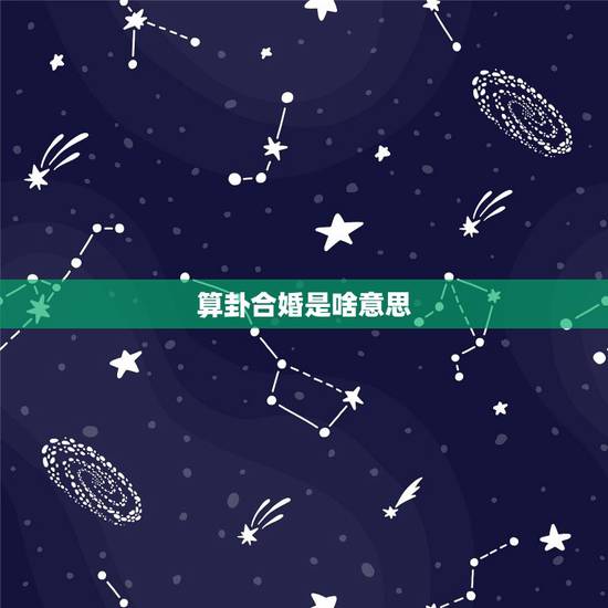 算卦合婚是啥意思，什么是合婚术？