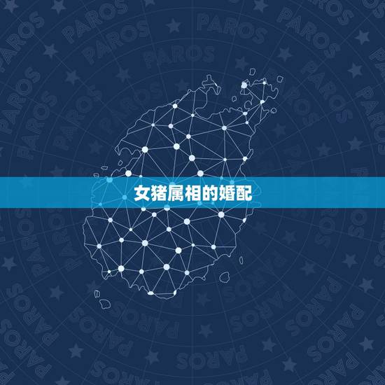 女猪属相的婚配,女猪配什么属相是上上等婚姻 女猪属相的婚配,女猪配什么属相是上上等婚姻