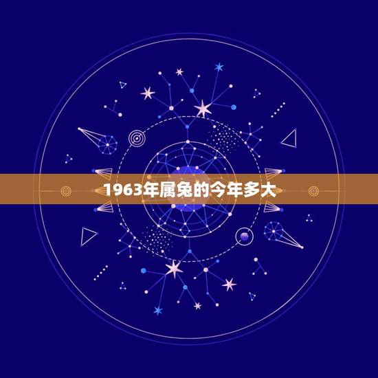 1963年属兔的今年多大,1963年多大 1963年属兔的今年多大,1963年多大