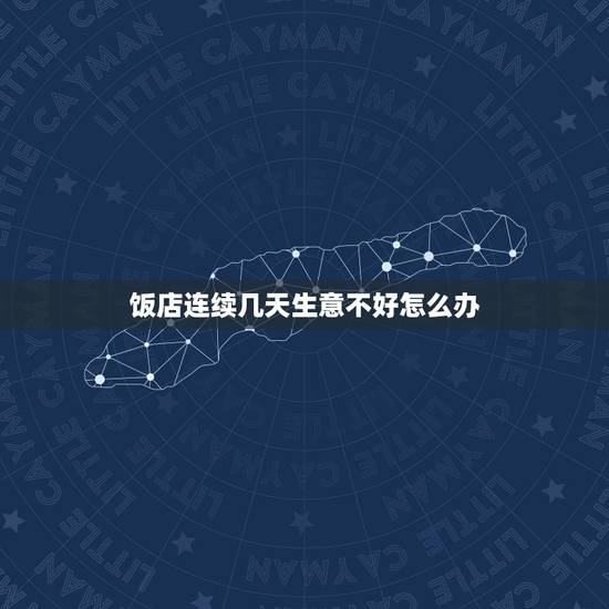 饭店连续几天生意不好怎么办,餐厅生意不好怎么办? 饭店连续几天生意不好怎么办,餐厅生意不好怎么办?