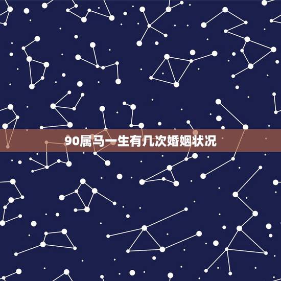 90属马一生有几次婚姻状况,属马的有几次婚姻 90属马一生有几次婚姻状况,属马的有几次婚姻