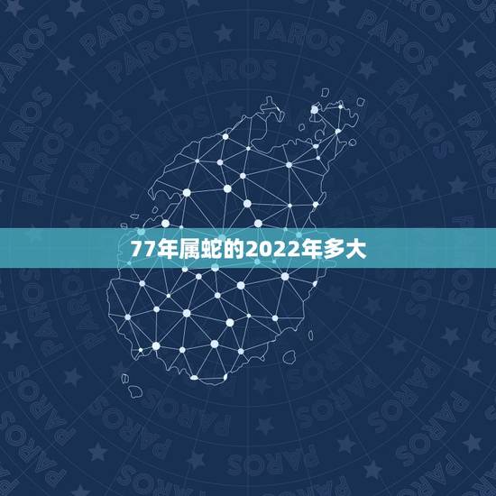 77年属蛇的2022年多大，1977年属蛇女2022大难