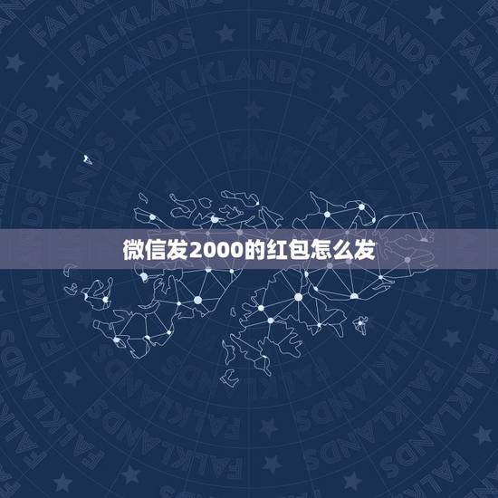 微信发2000的红包怎么发，2000元的微信红包怎样发出去？