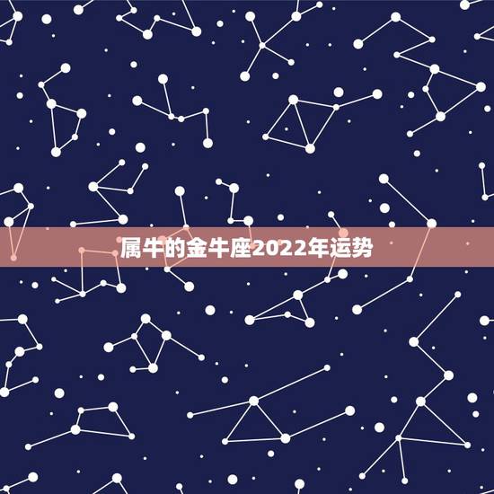 属牛的金牛座2022年运势,属牛的且是金牛座的今年运势? 属牛的金牛座2022年运势,属牛的且是金牛座的今年运势?