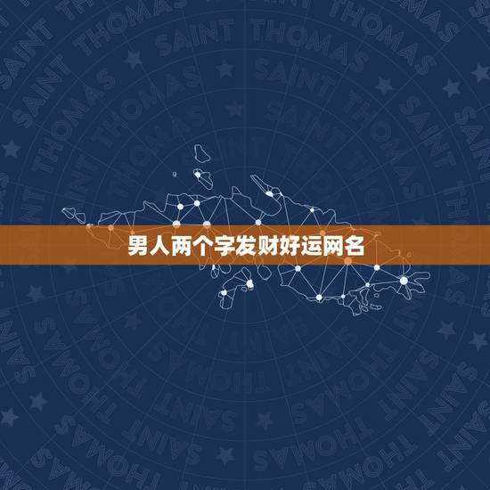 男人两个字发财好运网名，什么网名可以带来好运？男生！