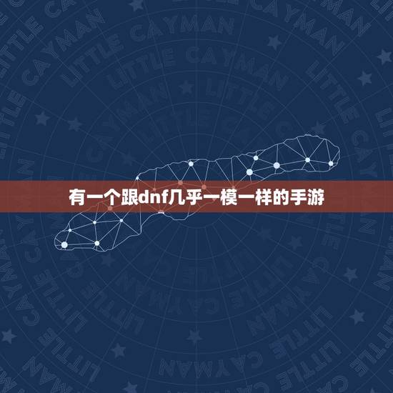 有一个跟dnf几乎一模一样的手游,腾讯有一款和地下城与勇士一样的手游叫 有一个跟dnf几乎一模一样的手游,腾讯有一款和地下城与勇士一样的手游叫