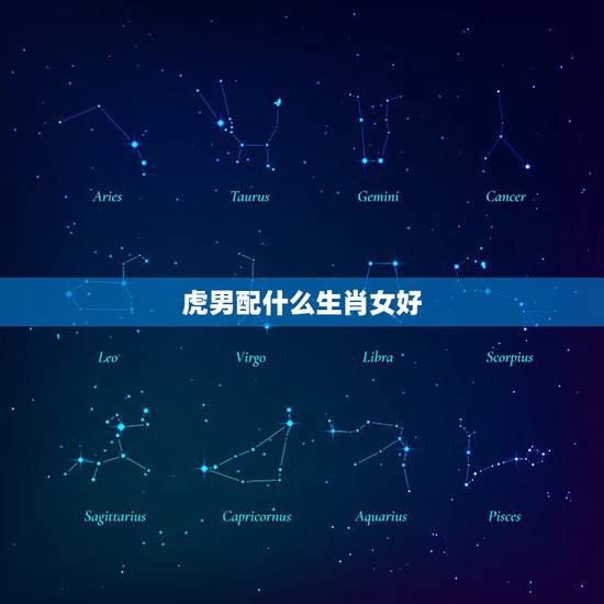 虎男配什么生肖女好,属虎和什么属相最配 虎男配什么生肖女好,属虎和什么属相最配