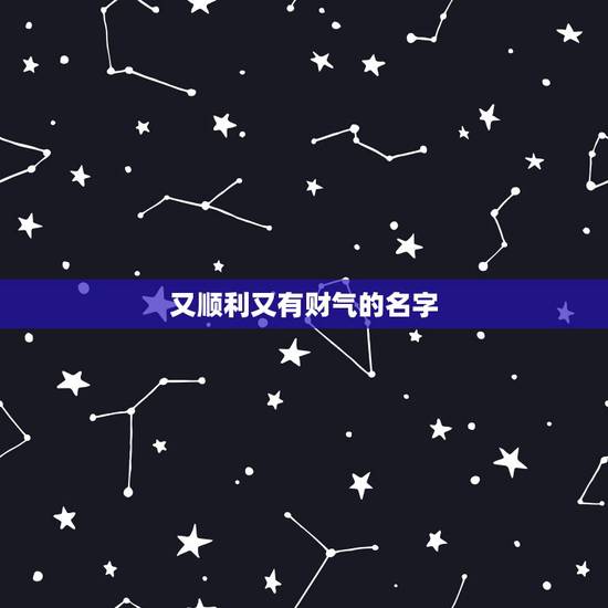 又顺利又有财气的名字,搜一个很好听,好霸气,很有财气而且很吉祥的名字 又顺利又有财气的名字,搜一个很好听,好霸气,很有财气而且很吉祥的名字