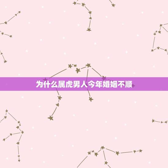 为什么属虎男人今年婚姻不顺,1986年属虎的人男人和1997年属牛的婚 为什么属虎男人今年婚姻不顺,1986年属虎的人男人和1997年属牛的婚