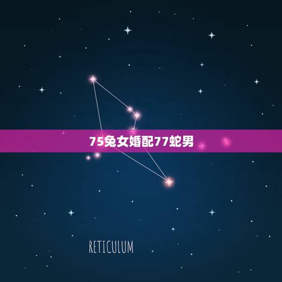 75兔女婚配77蛇男,1977年男属蛇和1975女属兔相配如何 75兔女婚配77蛇男,1977年男属蛇和1975女属兔相配如何