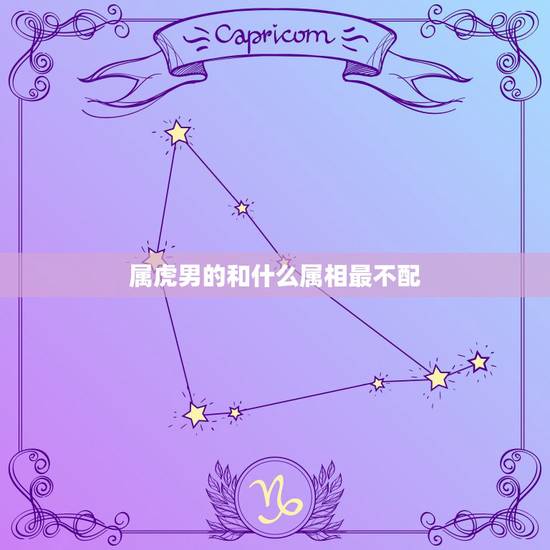 属虎男的和什么属相最不配，属虎的和什么属相人工作最不配