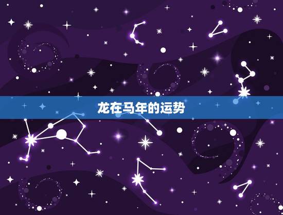 龙在马年的运势,今年是龙年,我想知道属马的运程 龙在马年的运势,今年是龙年,我想知道属马的运程
