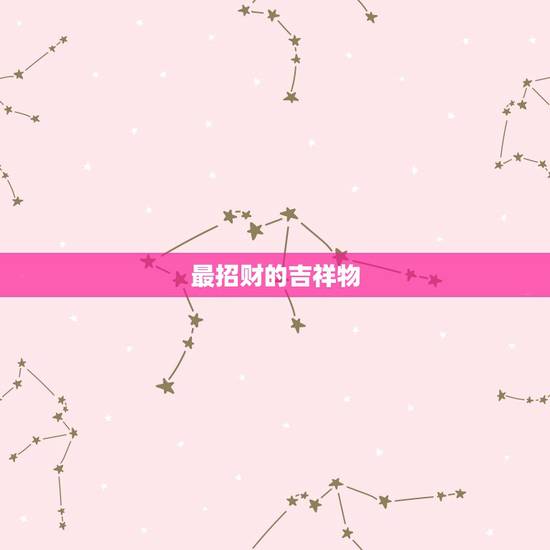 最招财的吉祥物，什么是招财的吉祥物