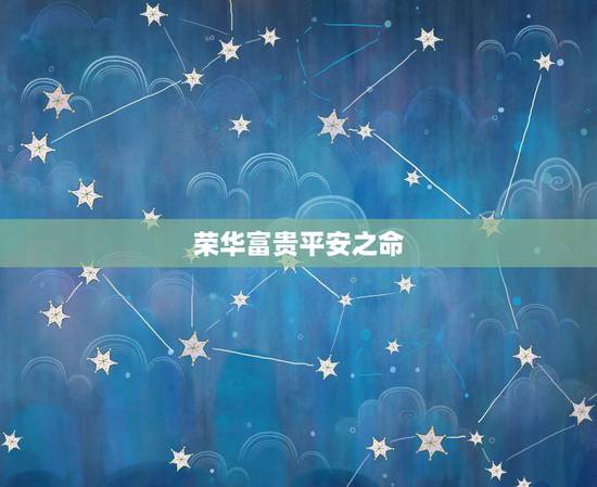 荣华富贵平安之命,一生荣华是什么意思 荣华富贵平安之命,一生荣华是什么意思