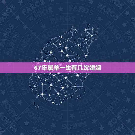 67年属羊一生有几次婚姻,67年属羊一生婚姻运程 67年属羊一生有几次婚姻,67年属羊一生婚姻运程