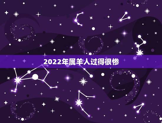 2022年属羊人过得很惨，2022年属羊人的全年运势如何？