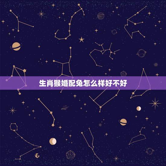 生肖猴婚配兔怎么样好不好,猴和兔生肖合适吗? 生肖猴婚配兔怎么样好不好,猴和兔生肖合适吗?