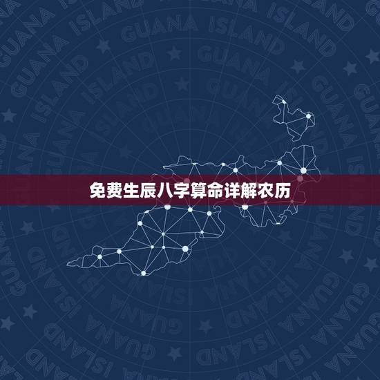 免费生辰八字算命详解农历，免费农历生辰八字算命婚姻