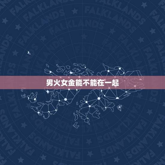 男火女金能不能在一起,男火女金夫妻是不是真的不可以在一起啊 男火女金能不能在一起,男火女金夫妻是不是真的不可以在一起啊