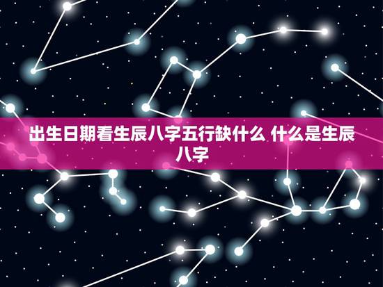 出生日期看生辰八字五行缺什么 什么是生辰八字