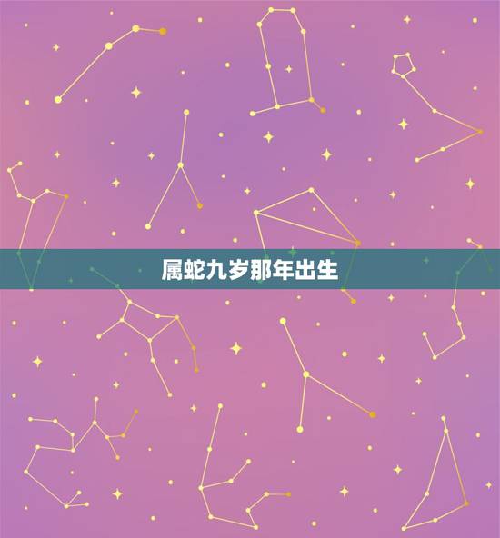 属蛇九岁那年出生,属小龙的是哪年出生 属蛇九岁那年出生,属小龙的是哪年出生