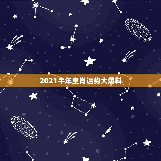 2021牛年生肖运势大爆料,属牛今年运势2021年运势 2021牛年生肖运势大爆料,属牛今年运势2021年运势
