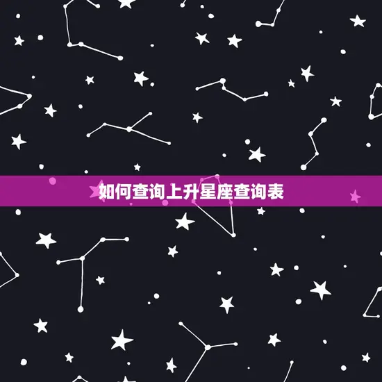 如何查询上升星座查询表 如何查询上升星座查询表