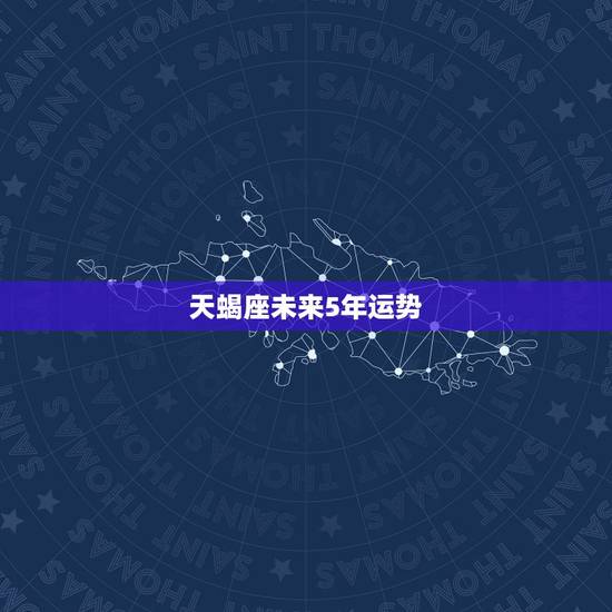 天蝎座未来5年运势,天蝎座未来三年运势 天蝎座未来5年运势,天蝎座未来三年运势