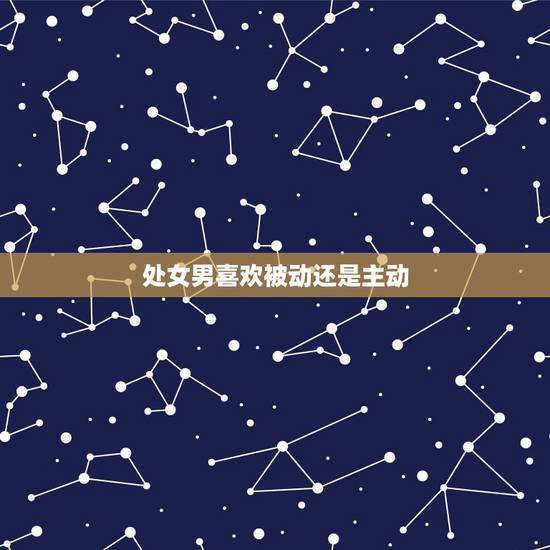 处女男喜欢被动还是主动，这个处女男到底是被动，还是不感兴趣啊？
