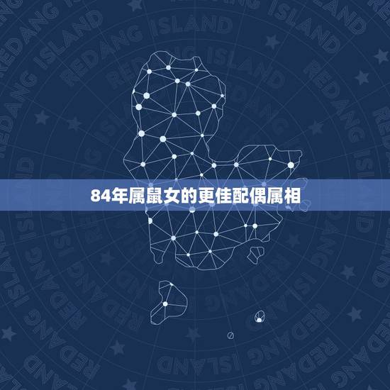 84年属鼠女的更佳配偶属相，84年更佳婚配属相