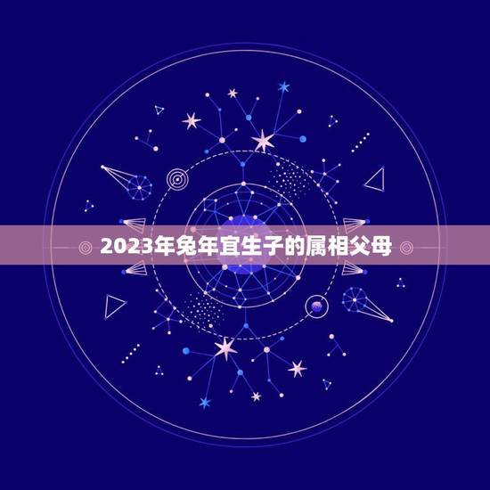 2023年兔年宜生子的属相父母，2023年犬妈妈和犬爸爸生几月份的兔宝