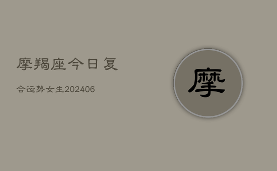 摩羯座今日复合运势女生(20240605) 摩羯座今日复合运势女生(20240605)