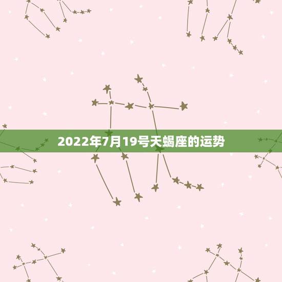 2022年7月19号天蝎座的运势，属鼠2022天蝎座全年运势