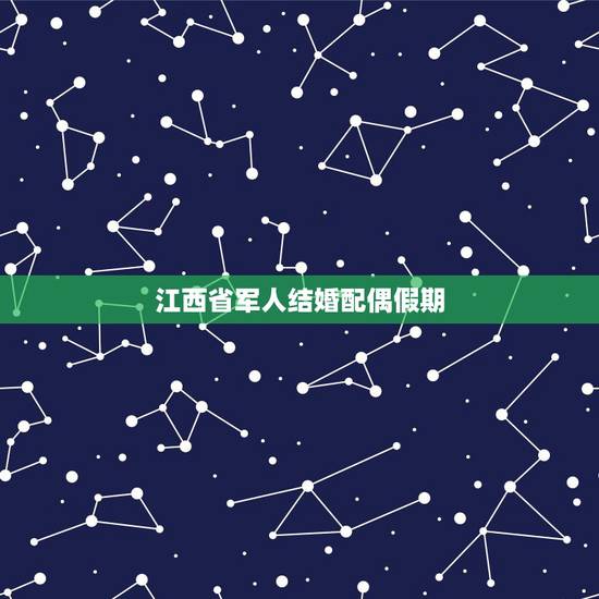 江西省军人结婚配偶假期,国定婚假是多长时间? 婚假对于军属有没有增加假 江西省军人结婚配偶假期,国定婚假是多长时间? 婚假对于军属有没有增加假