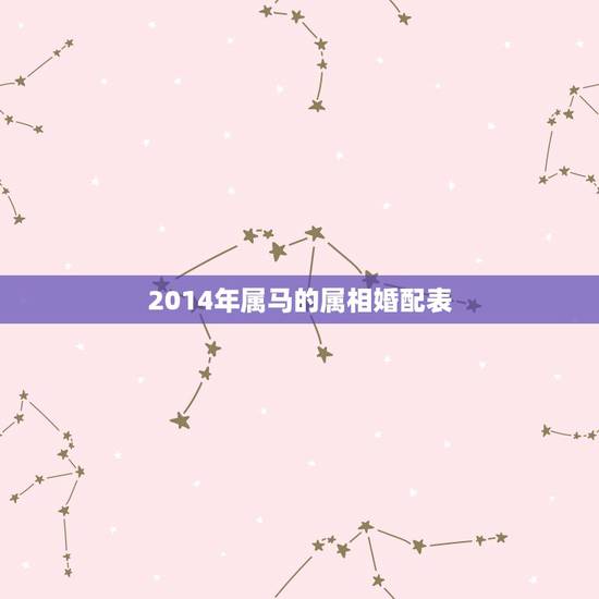 2014年属马的属相婚配表，属马的属相婚配表大全 属马的和什么属相最配