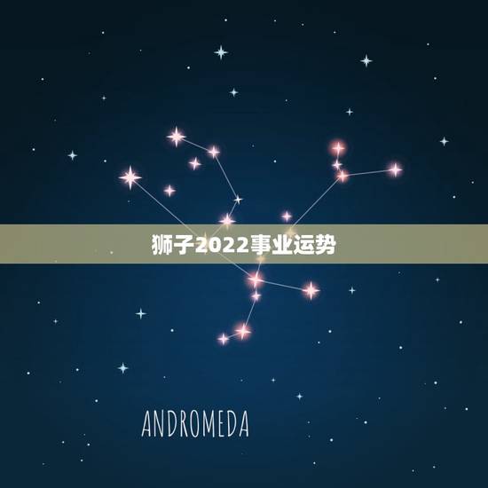 狮子2022事业运势,天蝎座2022年事业运势 狮子2022事业运势,天蝎座2022年事业运势