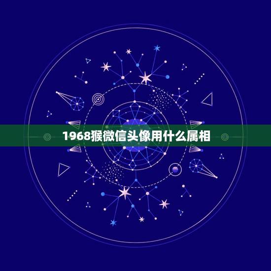1968猴微信头像用什么属相,属猴用什么头象能旺财 1968猴微信头像用什么属相,属猴用什么头象能旺财